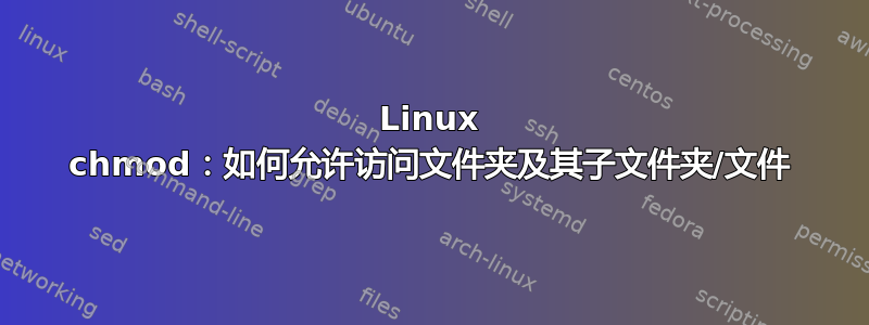 Linux chmod：如何允许访问文件夹及其子文件夹/文件