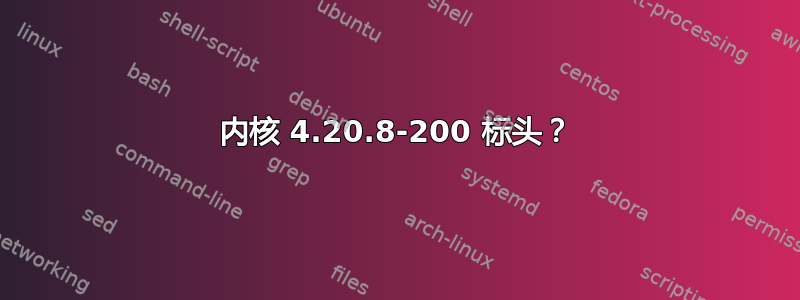 内核 4.20.8-200 标头？