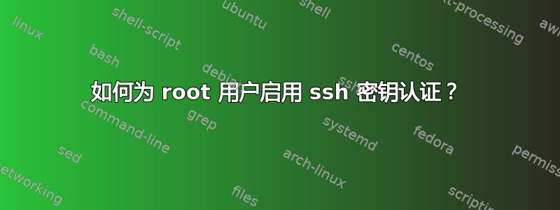 如何为 root 用户启用 ssh 密钥认证？