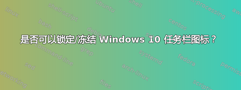 是否可以锁定/冻结 Windows 10 任务栏图标？