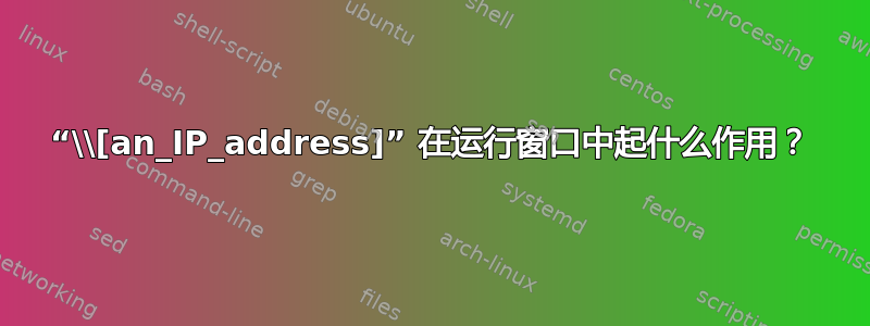 “\\[an_IP_address]” 在运行窗口中起什么作用？