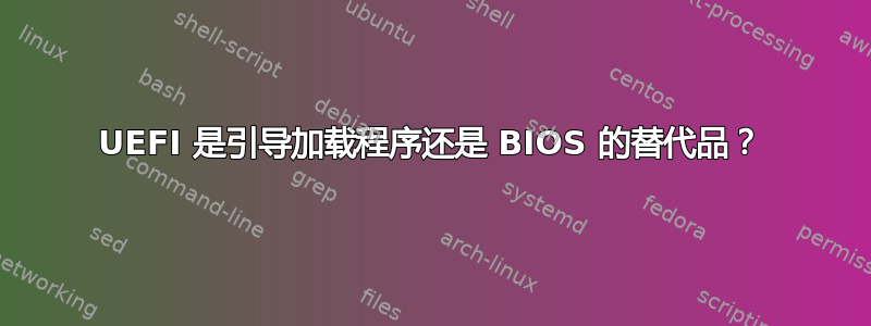 UEFI 是引导加载程序还是 BIOS 的替代品？