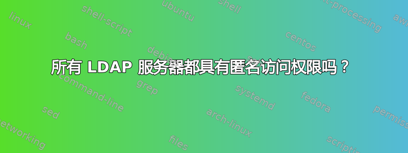 所有 LDAP 服务器都具有匿名访问权限吗？