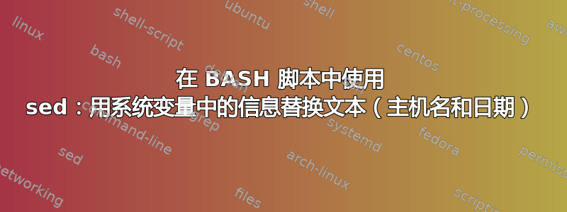 在 BASH 脚本中使用 sed：用系统变量中的信息替换文本（主机名和日期）