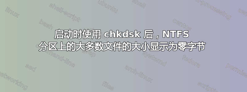 启动时使用 chkdsk 后，NTFS 分区上的大多数文件的大小显示为零字节