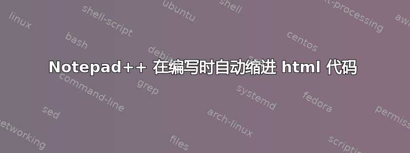 Notepad++ 在编写时自动缩进 html 代码