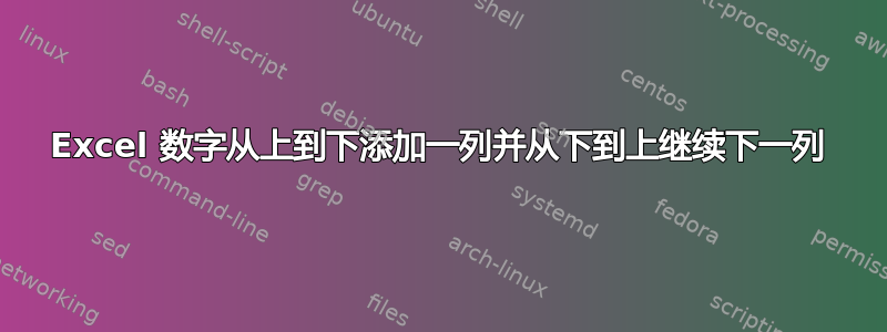 Excel 数字从上到下添加一列并从下到上继续下一列