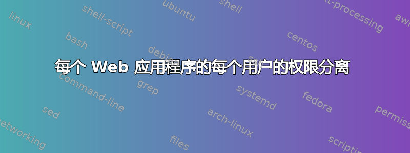 每个 Web 应用程序的每个用户的权限分离