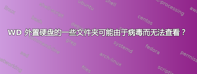 WD 外置硬盘的一些文件夹可能由于病毒而无法查看？