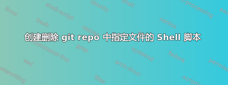 创建删除 git repo 中指定文件的 Shell 脚本