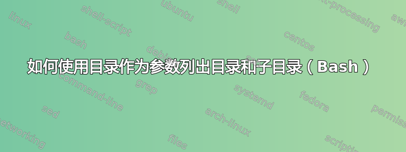 如何使用目录作为参数列出目录和子目录（Bash）