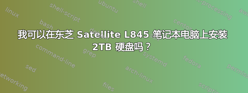 我可以在东芝 Satellite L845 笔记本电脑上安装 2TB 硬盘吗？