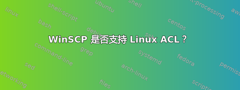 WinSCP 是否支持 Linux ACL？