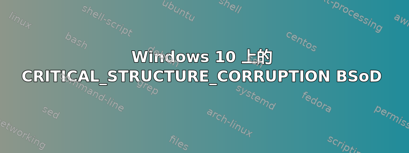 Windows 10 上的 CRITICAL_STRUCTURE_CORRUPTION BSoD