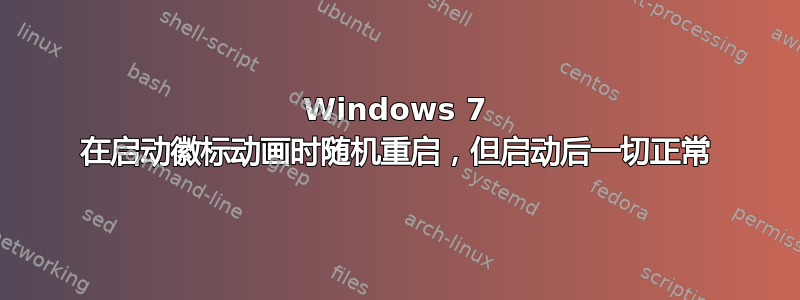 Windows 7 在启动徽标动画时随机重启，但启动后一切正常