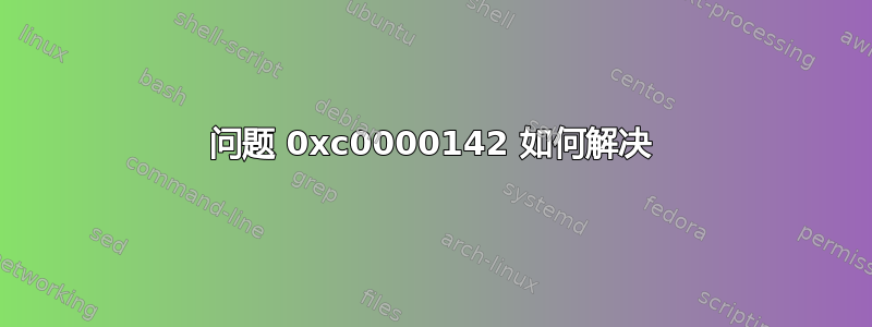 问题 0xc0000142 如何解决