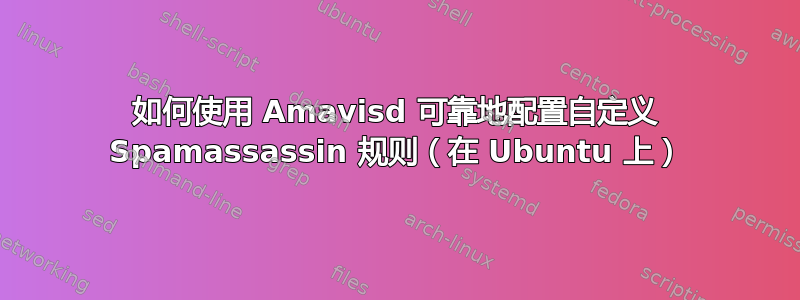 如何使用 Amavisd 可靠地配置自定义 Spamassassin 规则（在 Ubuntu 上）