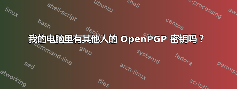 我的电脑里有其他人的 OpenPGP 密钥吗？