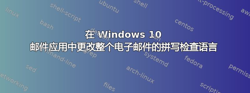 在 Windows 10 邮件应用中更改整个电子邮件的拼写检查语言