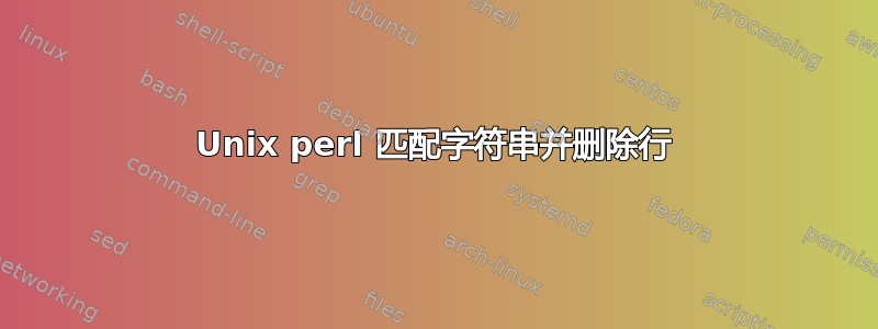 Unix perl 匹配字符串并删除行