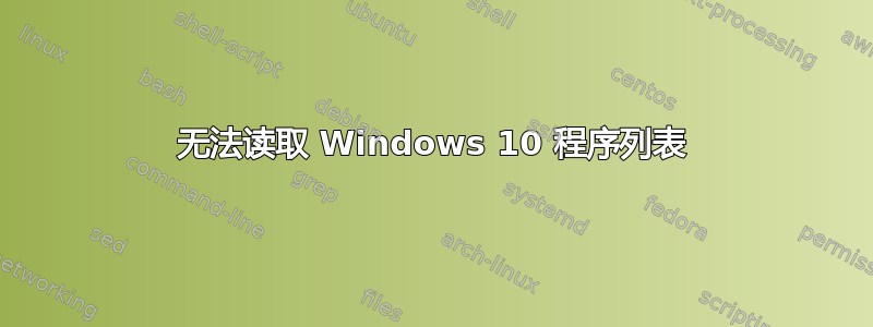 无法读取 Windows 10 程序列表