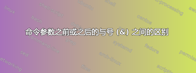 命令参数之前或之后的与号 (&) 之间的区别