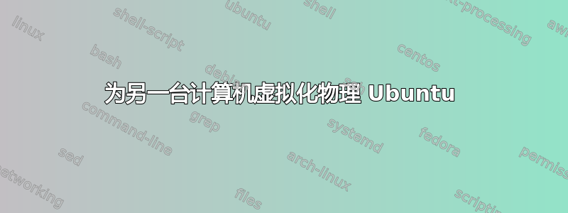 为另一台计算机虚拟化物理 Ubuntu