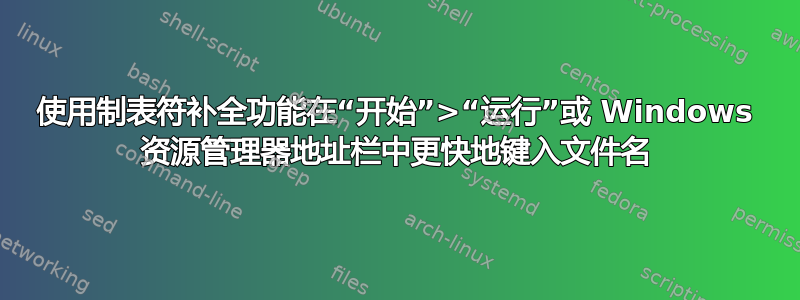 使用制表符补全功能在“开始”>“运行”或 Windows 资源管理器地址栏中更快地键入文件名