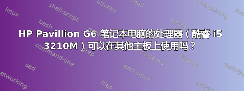 HP Pavillion G6 笔记本电脑的处理器（酷睿 i5 3210M）可以在其他主板上使用吗？