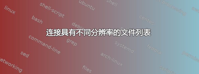 连接具有不同分辨率的文件列表