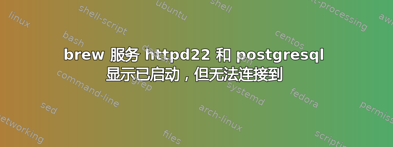 brew 服务 httpd22 和 postgresql 显示已启动，但无法连接到