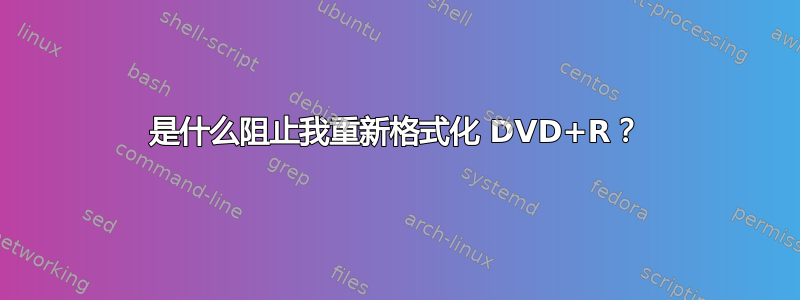 是什么阻止我重新格式化 DVD+R？