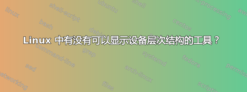 Linux 中有没有可以显示设备层次结构的工具？