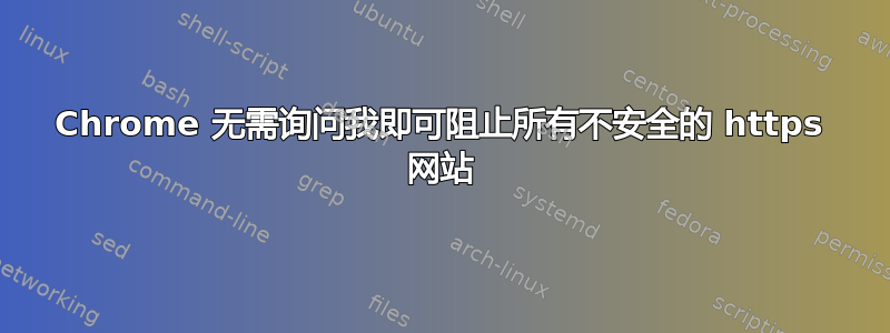 Chrome 无需询问我即可阻止所有不安全的 https 网站