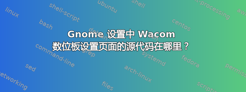 Gnome 设置中 Wacom 数位板设置页面的源代码在哪里？