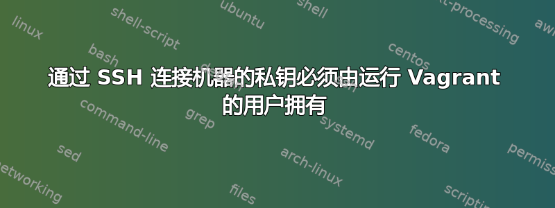 通过 SSH 连接机器的私钥必须由运行 Vagrant 的用户拥有