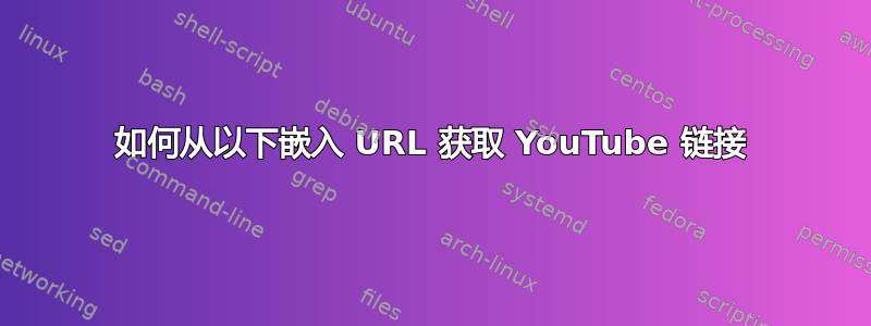 如何从以下嵌入 URL 获取 YouTube 链接