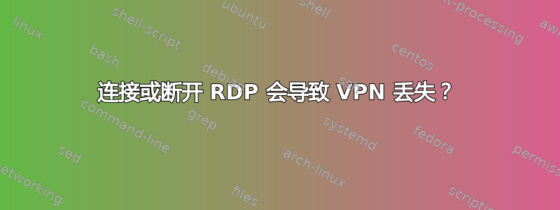 连接或断开 RDP 会导致 VPN 丢失？