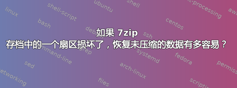 如果 7zip 存档中的一个扇区损坏了，恢复未压缩的数据有多容易？