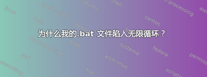 为什么我的.bat 文件陷入无限循环？