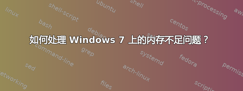 如何处理 Windows 7 上的内存不足问题？