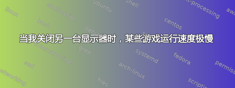 当我关闭另一台显示器时，某些游戏运行速度极慢