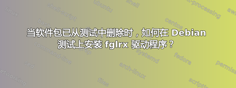 当软件包已从测试中删除时，如何在 Debian 测试上安装 fglrx 驱动程序？