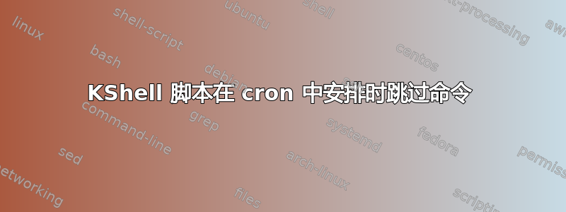 KShell 脚本在 cron 中安排时跳过命令