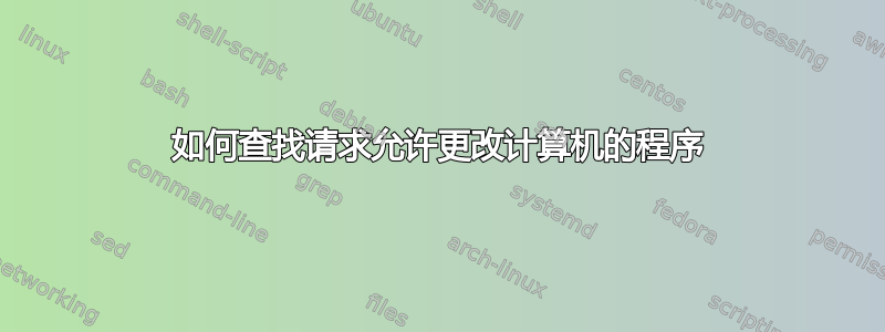 如何查找请求允许更改计算机的程序