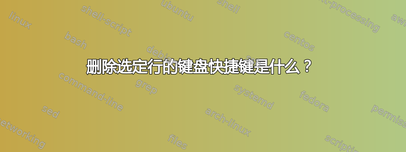 删除选定行的键盘快捷键是什么？