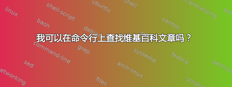 我可以在命令行上查找维基百科文章吗？