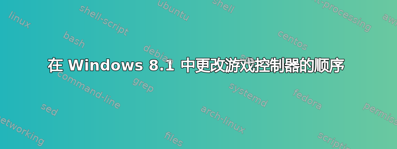 在 Windows 8.1 中更改游戏控制器的顺序