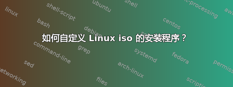 如何自定义 Linux iso 的安装程序？