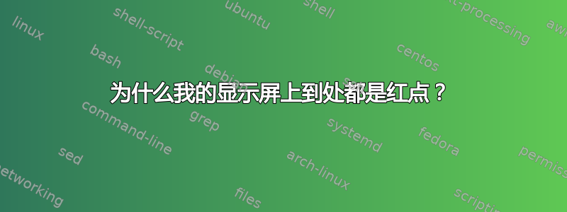 为什么我的显示屏上到处都是红点？